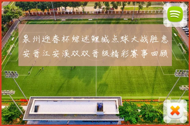 泉州迎春杯综述鲤城点球大战胜惠安晋江安溪双双晋级精彩赛事回顾