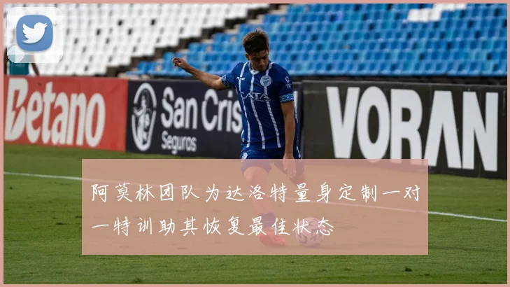 阿莫林团队为达洛特量身定制一对一特训助其恢复最佳状态