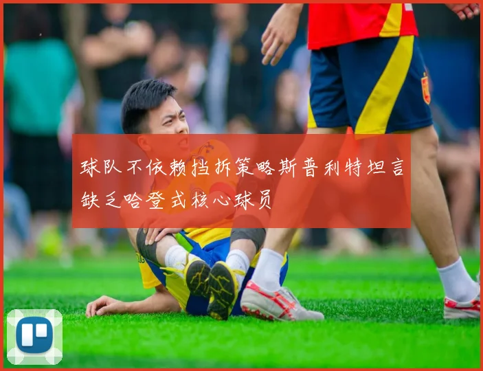 球队不依赖挡拆策略斯普利特坦言缺乏哈登式核心球员