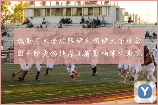 俄勒冈大学对阵伊利诺伊大学林葳因手腕受伤缺席比赛影响球队表现