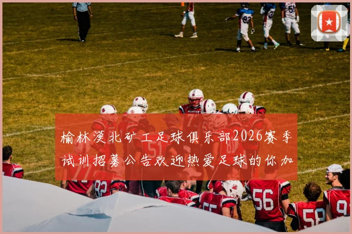 榆林漠北矿工足球俱乐部2026赛季试训招募公告欢迎热爱足球的你加入我们
