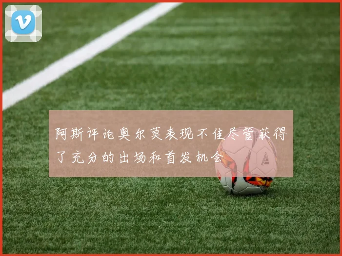 阿斯评论奥尔莫表现不佳尽管获得了充分的出场和首发机会
