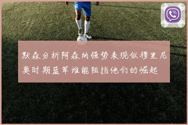 默森分析阿森纳强势表现似穆里尼奥时期蓝军谁能阻挡他们的崛起