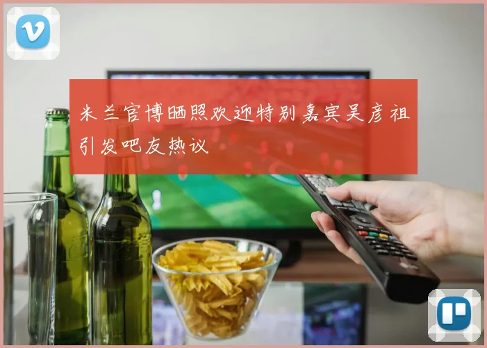 米兰官博晒照欢迎特别嘉宾吴彦祖引发吧友热议